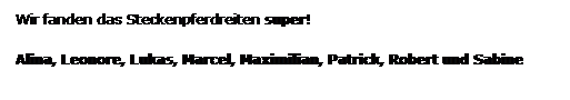 Textfeld: Wir fanden das Steckenpferdreiten super! 
Alina, Leonore, Lukas, Marcel, Maximilian, Patrick, Robert und Sabine
